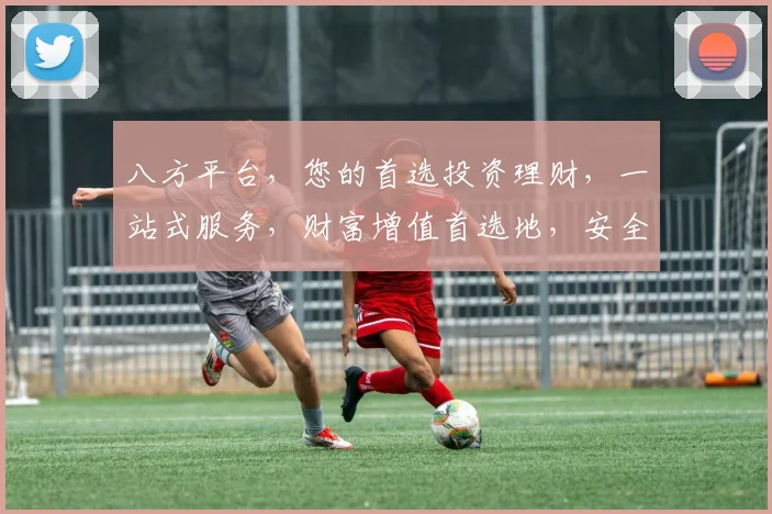 八方平台，您的首选投资理财，一站式服务，财富增值首选地，安全可靠，值得信赖。