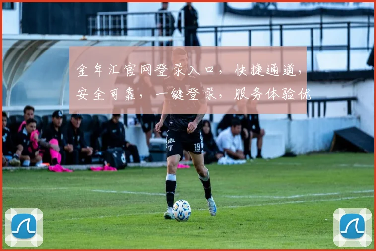 金年汇官网登录入口，快捷通道，安全可靠，一键登录，服务体验优三步曲