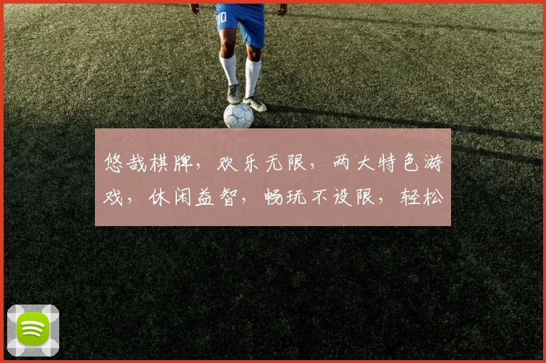 悠哉棋牌，欢乐无限，两大特色游戏，休闲益智，畅玩不设限，轻松赢大奖