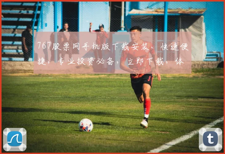 767股票网手机版下载安装，快速便捷，专业投资必备，立即下载，体验非凡投资之旅