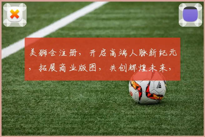 美狮会注册，开启高端人脉新纪元，拓展商业版图，共创辉煌未来，不容错过