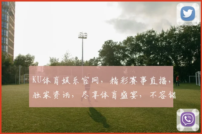 KU体育娱乐官网，精彩赛事直播，独家资讯，尽享体育盛宴，不容错过