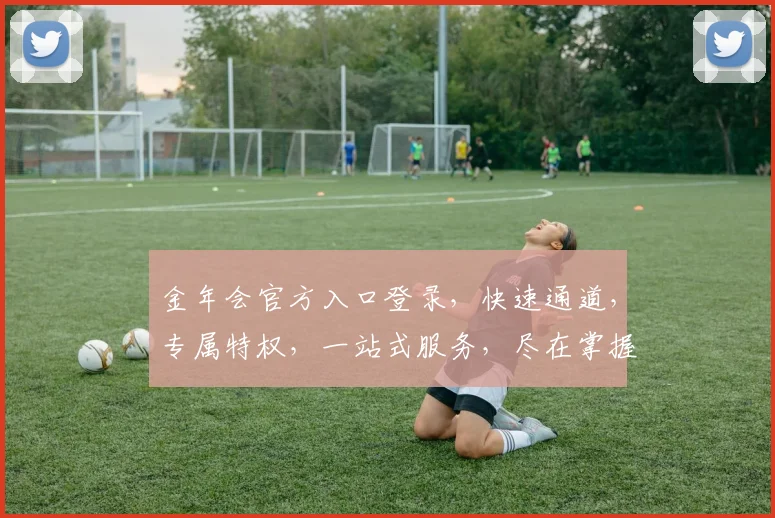 金年会官方入口登录，快速通道，专属特权，一站式服务，尽在掌握，速来体验