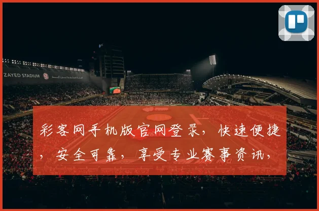 彩客网手机版官网登录，快速便捷，安全可靠，享受专业赛事资讯，尽在掌握