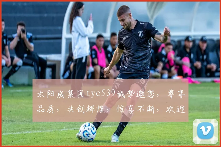 太阳成集团tyc539诚挚邀您，尊享品质，共创辉煌，惊喜不断，欢迎莅临体验。